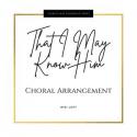That I May Know Him - Choral Arrangement